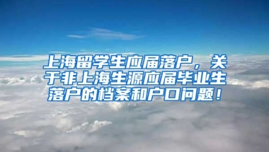 上海留学生应届落户，关于非上海生源应届毕业生落户的档案和户口问题！