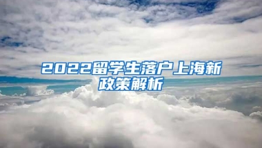 2022留学生落户上海新政策解析