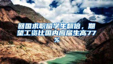 回国求职留学生翻倍，期望工资比国内应届生高77%