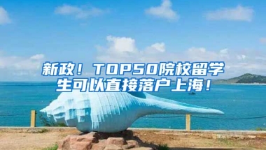 新政！TOP50院校留学生可以直接落户上海！