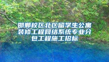 邯郸校区北区留学生公寓装修工程网络系统专业分包工程施工招标