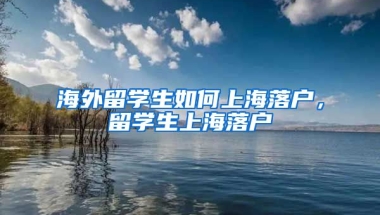 海外留学生如何上海落户，留学生上海落户