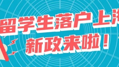 2022上海留学生落户必看：留学生落户上海最新政策及落户条件！