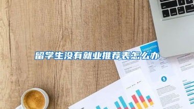 留学生没有就业推荐表怎么办