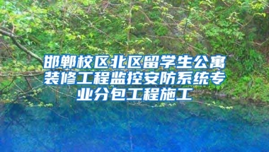 邯郸校区北区留学生公寓装修工程监控安防系统专业分包工程施工