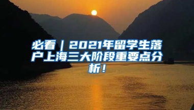 必看｜2021年留学生落户上海三大阶段重要点分析！