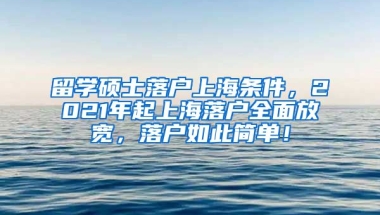 留学硕士落户上海条件，2021年起上海落户全面放宽，落户如此简单！