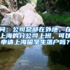 问：公司总部在外地，在上海的分公司上班，可以申请上海留学生落户吗？