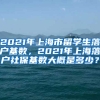 2021年上海市留学生落户基数，2021年上海落户社保基数大概是多少？