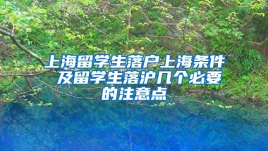 上海留学生落户上海条件 及留学生落沪几个必要的注意点