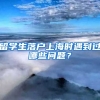 留学生落户上海时遇到过哪些问题？