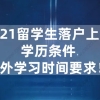 干货！2021留学生落户上海政策说明：学历条件、境外学习时间要求！