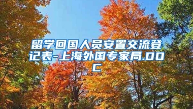 留学回国人员安置交流登记表-上海外国专家局.DOC