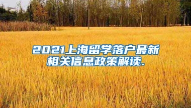 2021上海留学落户最新相关信息政策解读.