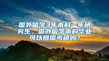 国外留学3年本科一年研究生，国外留学本科毕业可以回国考研吗？