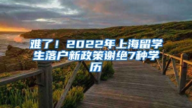 难了！2022年上海留学生落户新政策谢绝7种学历