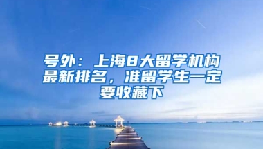 号外：上海8大留学机构最新排名，准留学生一定要收藏下