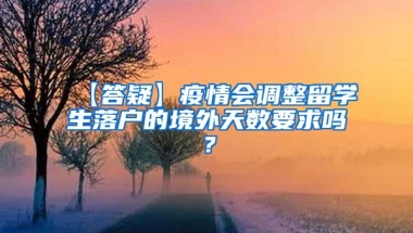 【答疑】疫情会调整留学生落户的境外天数要求吗？