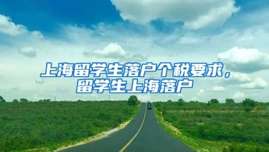 上海留学生落户个税要求，留学生上海落户