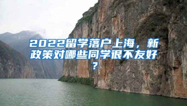 2022留学落户上海，新政策对哪些同学很不友好？