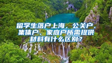 留学生落户上海，公关户、集体户、家庭户所需提供材料有什么区别？