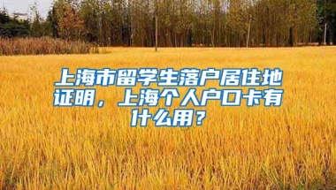 上海市留学生落户居住地证明，上海个人户口卡有什么用？