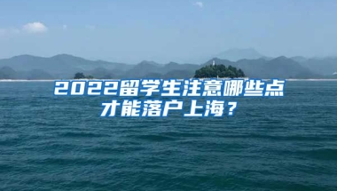 2022留学生注意哪些点才能落户上海？