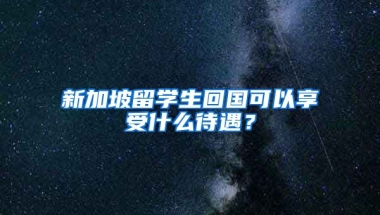 新加坡留学生回国可以享受什么待遇？