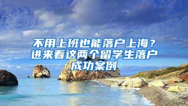 不用上班也能落户上海？进来看这两个留学生落户成功案例→