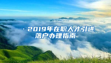 ·2019年在职人才引进落户办理指南