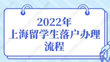 2022年上海留学生落户办理流程，留学生落户上海新政策