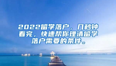 2022留学落户，几秒钟看完，快速帮你理清留学落户需要的条件。