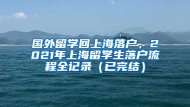 国外留学回上海落户，2021年上海留学生落户流程全记录（已完结）