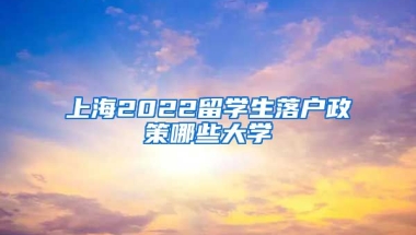 上海2022留学生落户政策哪些大学