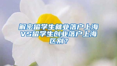 解密留学生就业落户上海VS留学生创业落户上海区别？