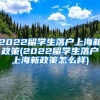 2022留学生落户上海新政策(2022留学生落户上海新政策怎么样)