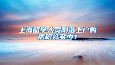 上海留学人员刚落上户购房积分多少？