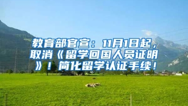 教育部官宣：11月1日起，取消《留学回国人员证明》！简化留学认证手续！