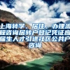 上海转学、居住、办理流程咨询居转户登记凭证应届生人才引进社区公共户咨询