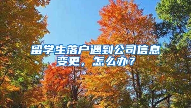 留学生落户遇到公司信息变更，怎么办？