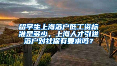 留学生上海落户低工资标准是多少，上海人才引进落户对社保有要求吗？