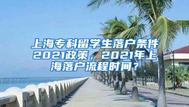 上海专科留学生落户条件2021政策，2021年上海落户流程时间？