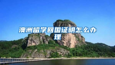 澳洲留学回国证明怎么办理