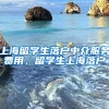 上海留学生落户中介服务费用，留学生上海落户