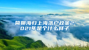 简聊海归上海落户政策2021年是个什么样子