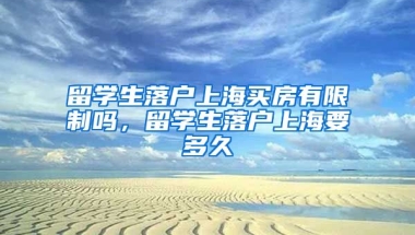 留学生落户上海买房有限制吗，留学生落户上海要多久