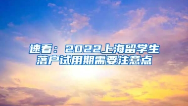 速看：2022上海留学生落户试用期需要注意点