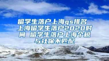 留学生落户上海qs排名 上海留学生落户2020时间 留学生落户上海个税与社保不匹配