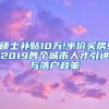 硕士补贴10万!半价买房!2019各个城市人才引进与落户政策