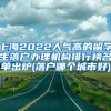 上海2022人气高的留学生落户办理机构排行榜名单出炉(落户哪个城市好)